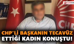 CHP'li başkanın tecavüz ettiği kadın konuştu!