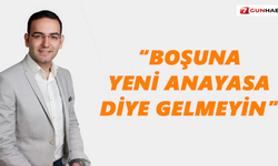 “Boşuna yeni anayasa diye gelmeyin”