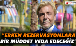 “Erken rezervasyonlara bir müddet veda edeceğiz”