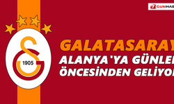 Galatasaray, Alanya'ya günler öncesinden geliyor