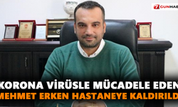 Korona virüsle mücadele eden Erken hastaneye kaldırıldı