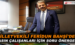 Milletvekili Feridun Bahşi'den basın çalışanları İçin soru önergesi