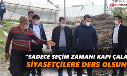“Sadece seçim zamanı kapı çalan siyasetçilere ders olsun”