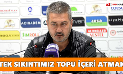 “Tek sıkıntımız topu içeri atmak”