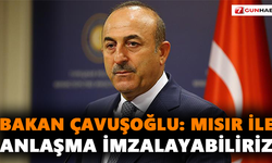 Bakan Çavuşoğlu: Mısır ile anlaşma imzalayabiliriz