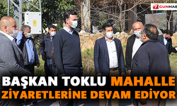 Başkan Toklu mahalle ziyaretlerine devam ediyor