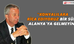 “Konyalılara rica ediyoruz bir süre Alanya'ya gelmeyin”