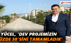 Yücel, ‘dev projemizin yüzde 50’sini tamamladık’
