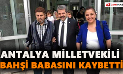 Antalya Milletvekili Bahşi babasını kaybetti
