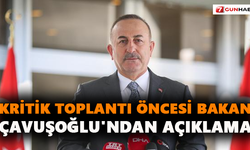 Kritik toplantı öncesi Bakan Çavuşoğlu'ndan açıklama