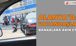 Alanya’da vatandaşlar bankalara akın etti