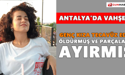 Antalya'da vahşet! Genç kıza tecavüz edip, öldürmüş ve parçalara ayırmış
