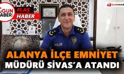 FLAŞ! Alanya İlçe Emniyet Müdürü Sivas’a atandı