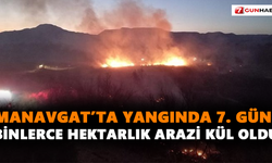Manavgat’ta yangında 7. gün! Binlerce hektarlık arazi kül oldu