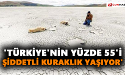 'Türkiye'nin yüzde 55'i şiddetli kuraklık yaşıyor'