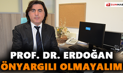 Prof. Dr. Erdoğan “Önyargılı Olmayalım”