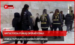 Antalya'da Fuhuş Operasyonu! Zorla Tutulan 23 Kadın Kurtarıldı