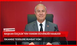 Başkan Özçelik'ten Yangın Güvenliği Hamlesi! İskansız Tesislere Ruhsat Yok!