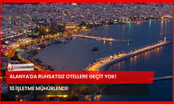 Alanya'da Ruhsatsız Otellere Geçit Yok! 10 İşletme Mühürlendi!