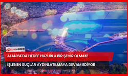 Alanya'da Hedef Huzurlu Bir Şehir Olmak! İşlenen Suçlar Aydınlatılmaya Devam Ediyor