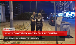 Alanya’da Güvenlik Kontrolünde Sıkı Denetim! Hiçbir Olumsuzluk Yaşanmadı