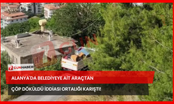 Alanya'da Belediyeye Ait Araçtan Çöp Döküldü İddiası Ortalığı Karıştırdı!