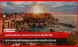 Kadın Nüfusu Antalya'yı Ele Mi Geçiriyor! İşte Kadın Nüfusunun Baskın Olduğu İlçeler