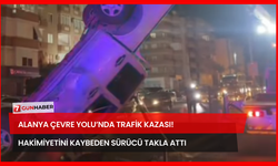 Alanya Çevre Yolu’nda Trafik Kazası! Hakimiyetini Kaybeden Sürücü Takla Attı!