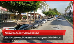 Alanya'da Park Etmek Lüks Oldu! Yüksek Otopark Ücretleri Vatandaşın Belini Büküyor!