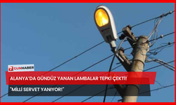 Alanya’da Gündüz Yanan Lambalar Tepki Çekti! "Milli Servet Yanıyor!"
