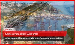 Turizm Sektörü Krediye Yükleniyor! Antalya Liderliğini Korurken İstanbul'da Dikkat Çeken Değişim
