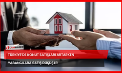 Türkiye’de Konut Satışları Artarken Yabancılara Satış Düşüşte!