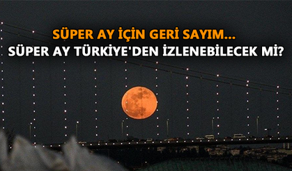 Süper Ay için geri sayım başladı...Süper Ay Türkiye'den izlenebilecek mi?