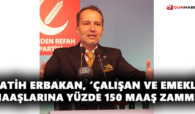 Fatih Erbakan, ‘Çalışan ve Emekli Maaşlarına Yüzde 150 Maaş Zammı’