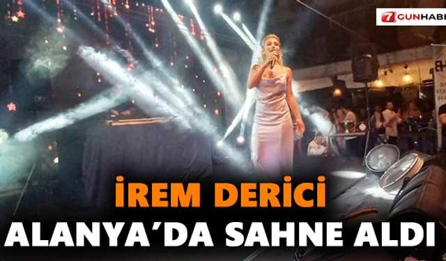 İrem Derici Alanya’da Sahne Aldı