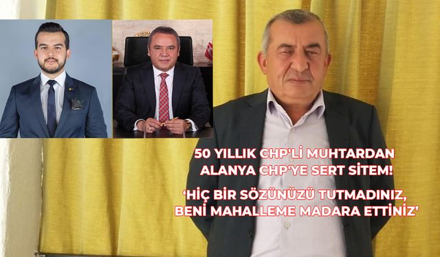 50 Yıllık CHP'li Muhtardan Alanya CHP'ye Sert Sitem