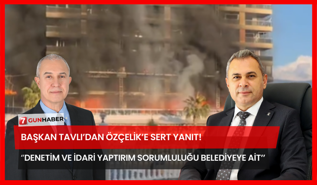 Başkan Tavlı’dan Özçelik’e Sert Yanıt! ’’Denetim Ve İdari Yaptırım Sorumluluğu Belediyeye Ait’’