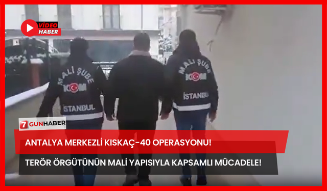 Antalya Merkezli KISKAÇ-40 Operasyonu! Terör Örgütünün Mali Yapısıyla Kapsamlı Mücadele!