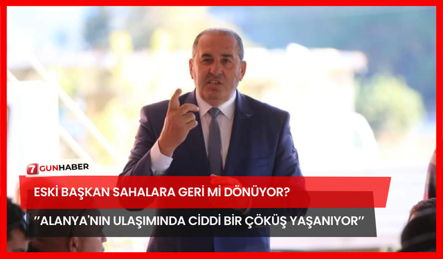 Eski Başkan Sahalara Geri Mi Dönüyor? ’’Alanya'nın Ulaşımında Ciddi Bir Çöküş Yaşanıyor’’