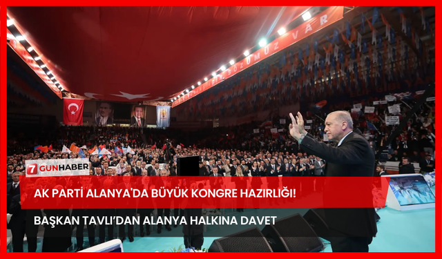 AK Parti Alanya'da Büyük Kongre Hazırlığı! Başkan Tavlı’dan Alanya Halkına Davet