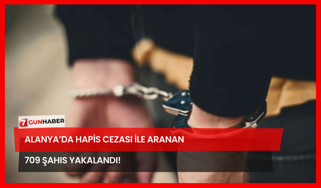 Alanya’da Hapis Cezası İle Aranan 709 Şahıs Yakalandı!