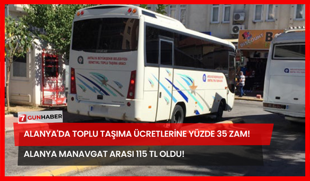 Alanya'da Toplu Taşıma Ücretlerine Yüzde 35 Zam! Alanya Manavgat Arası 115 TL Oldu!