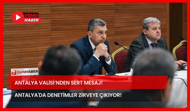 Antalya Valisi’nden Sert Mesaj! Antalya'da Denetimler Zirveye Çıkıyor!
