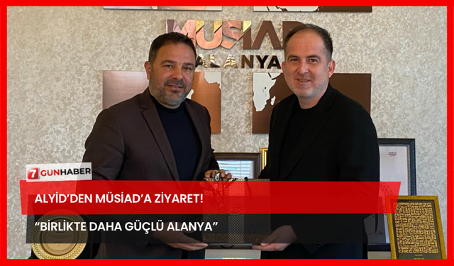 ALYİD’den MÜSİAD’a Ziyaret! “Birlikte Daha Güçlü Alanya”