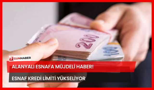 Alanyalı Esnafa Müjdeli Haber! Esnaf Kredi Limiti Yükseliyor