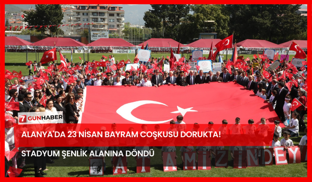 Alanya'da 23 Nisan Bayram Coşkusu Dorukta! Stadyum Şenlik Alanına Döndü