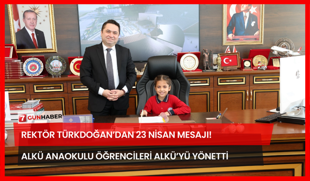 Rektör Türkdoğan’dan 23 Nisan Mesajı! ALKÜ Anaokulu Öğrencileri ALKÜ’yü Yönetti