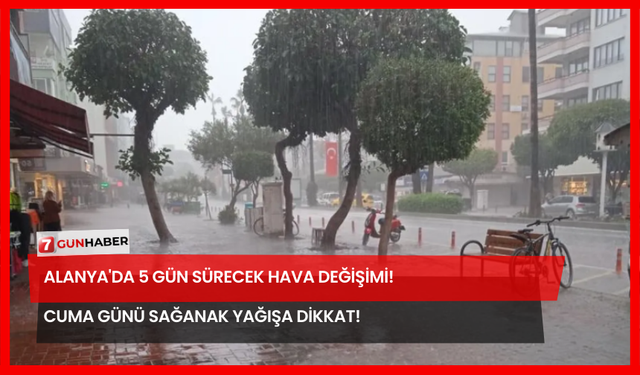Alanya'da 5 Gün Sürecek Hava Değişimi! Cuma Günü Sağanak Yağışa Dikkat!