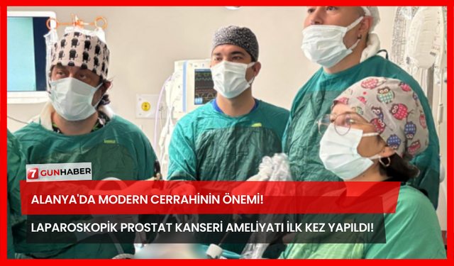 Alanya'da Modern Cerrahinin Önemi! Laparoskopik Prostat Kanseri Ameliyatı İlk Kez Yapıldı!
