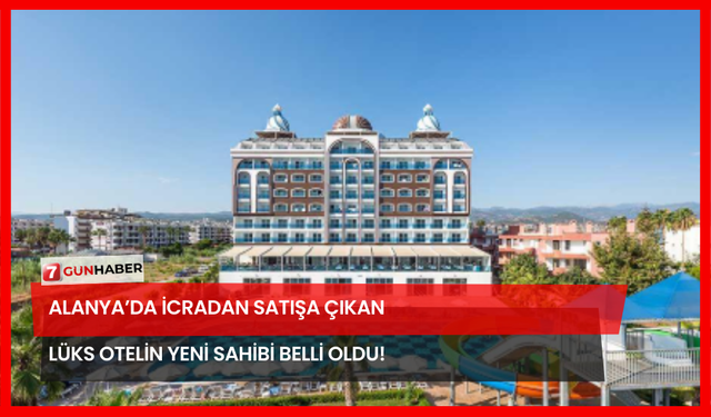 Alanya’da İcradan Satışa Çıkan Lüks Otelin Yeni Sahibi Belli Oldu!